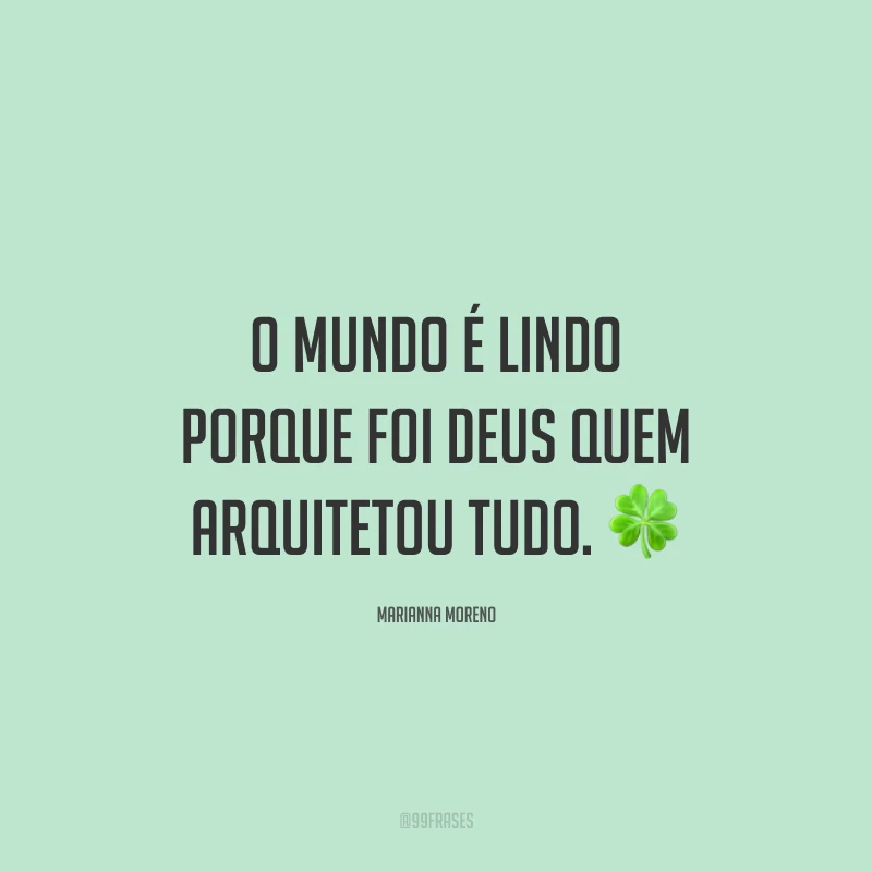 O mundo é lindo porque foi Deus quem arquitetou tudo. ?