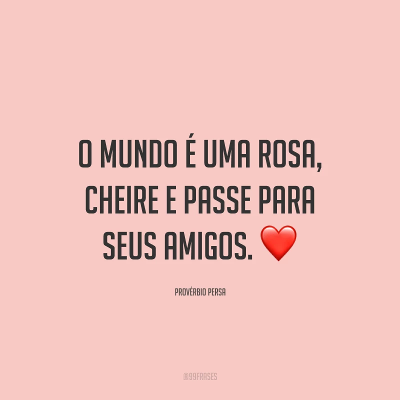 O mundo é uma rosa, cheire e passe para seus amigos. ❤️