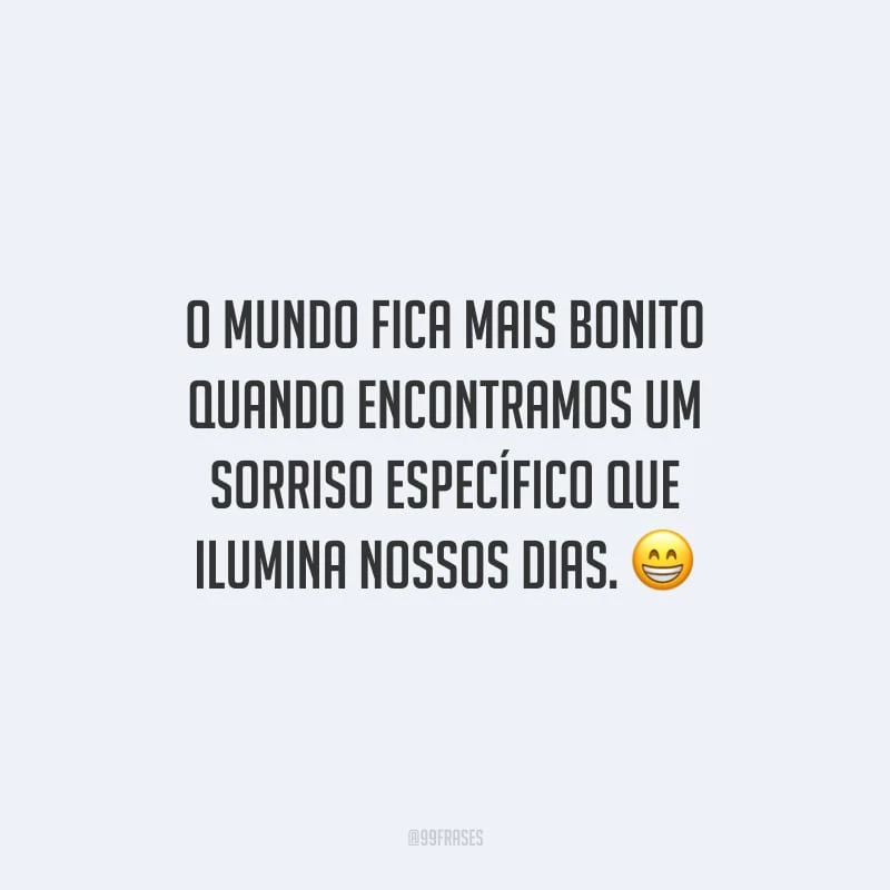 O mundo fica mais bonito quando encontramos um sorriso específico que ilumina nossos dias.