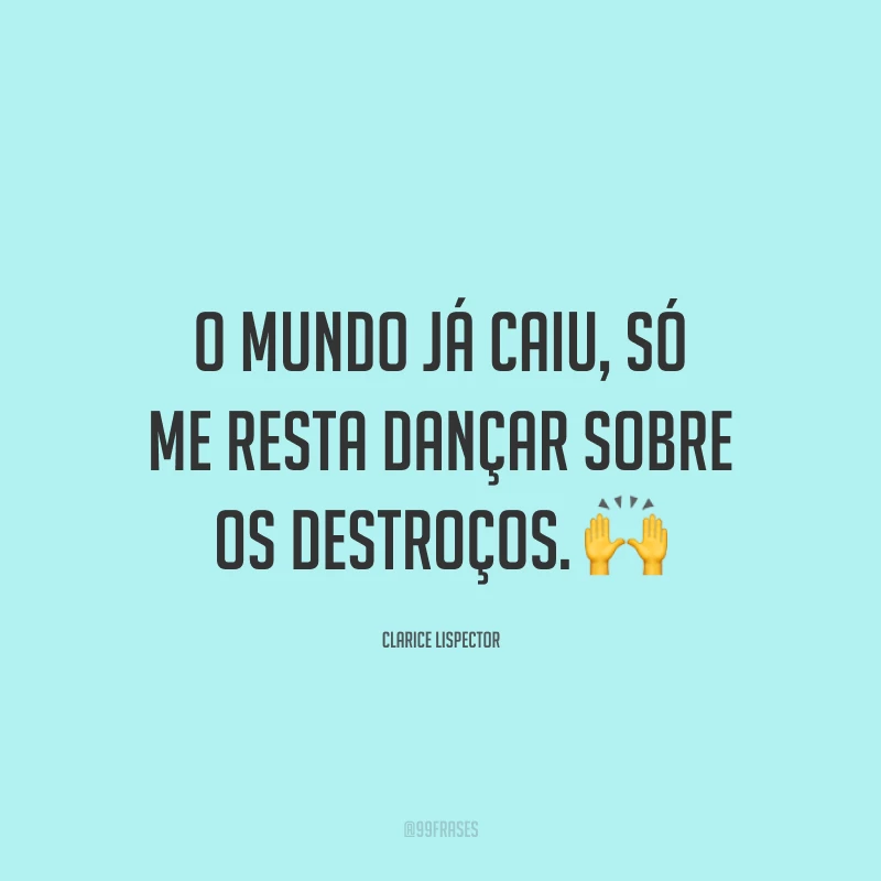 O mundo já caiu, só me resta dançar sobre os destroços. 🙌