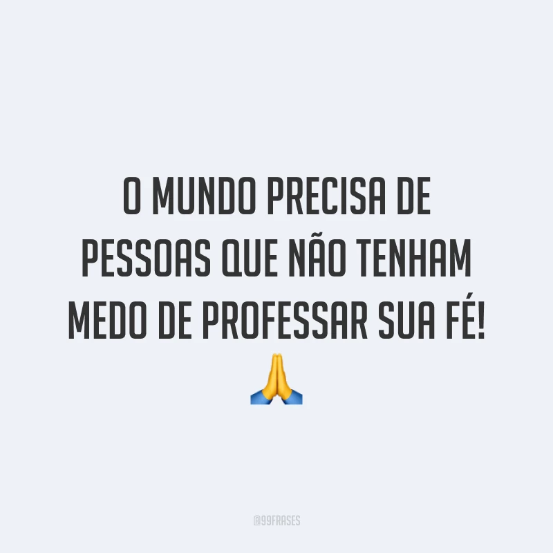 O mundo precisa de pessoas que não tenham medo de professar sua fé! 🙏