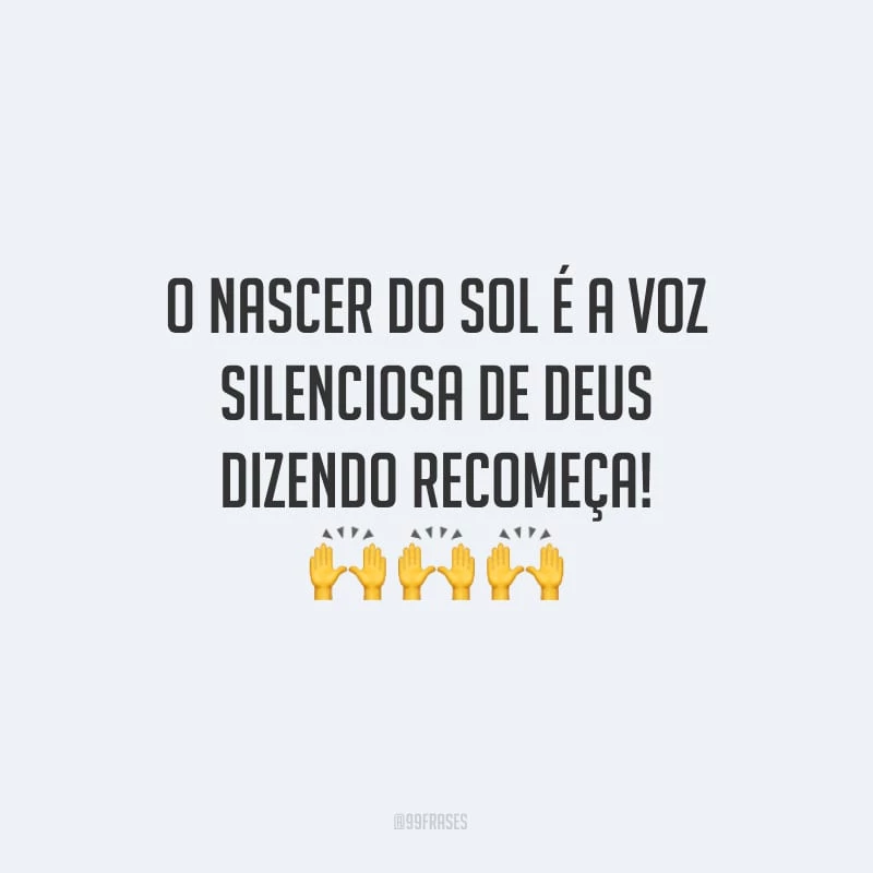 O nascer do sol é a voz silenciosa de Deus dizendo recomeça!