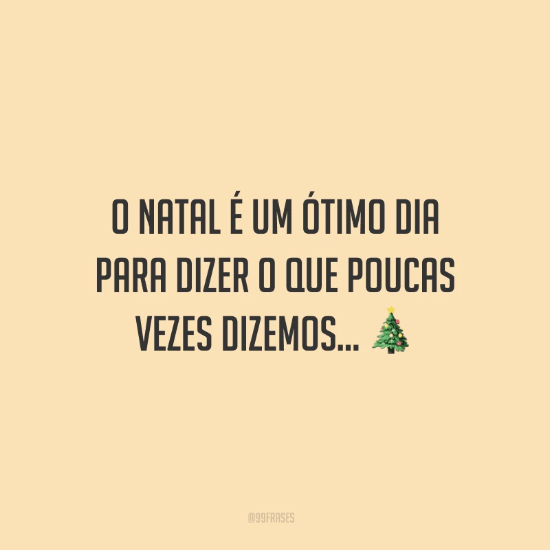 O Natal é um ótimo dia para dizer o que poucas vezes dizemos...