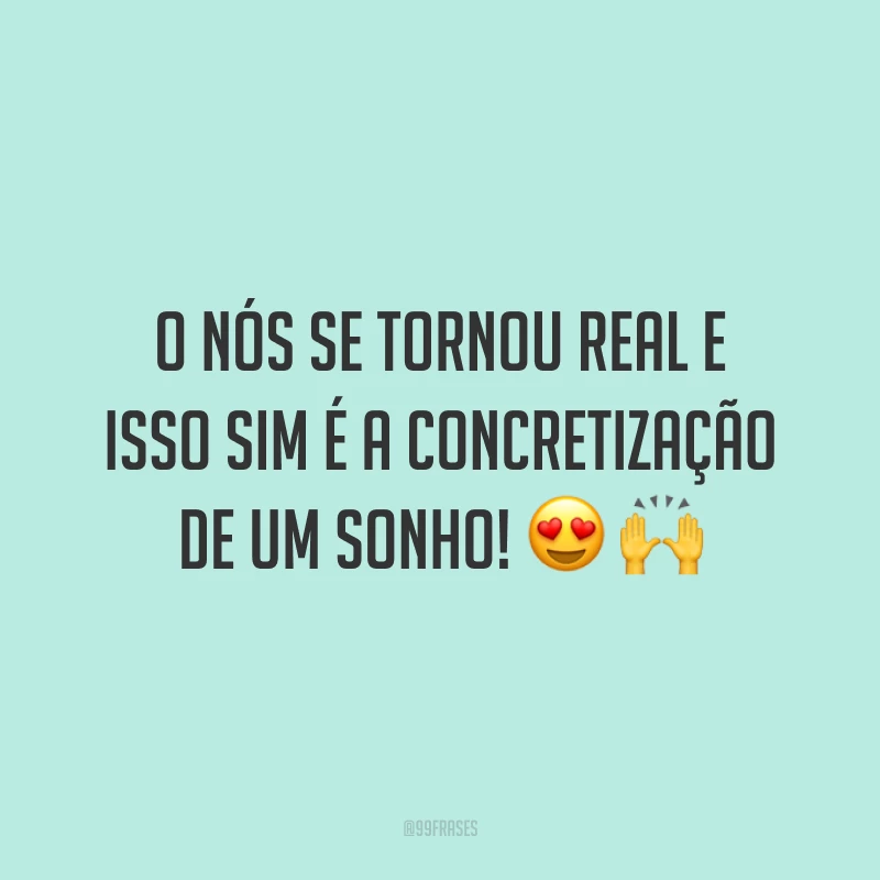 O nós se tornou real e isso sim é a concretização de um sonho!
