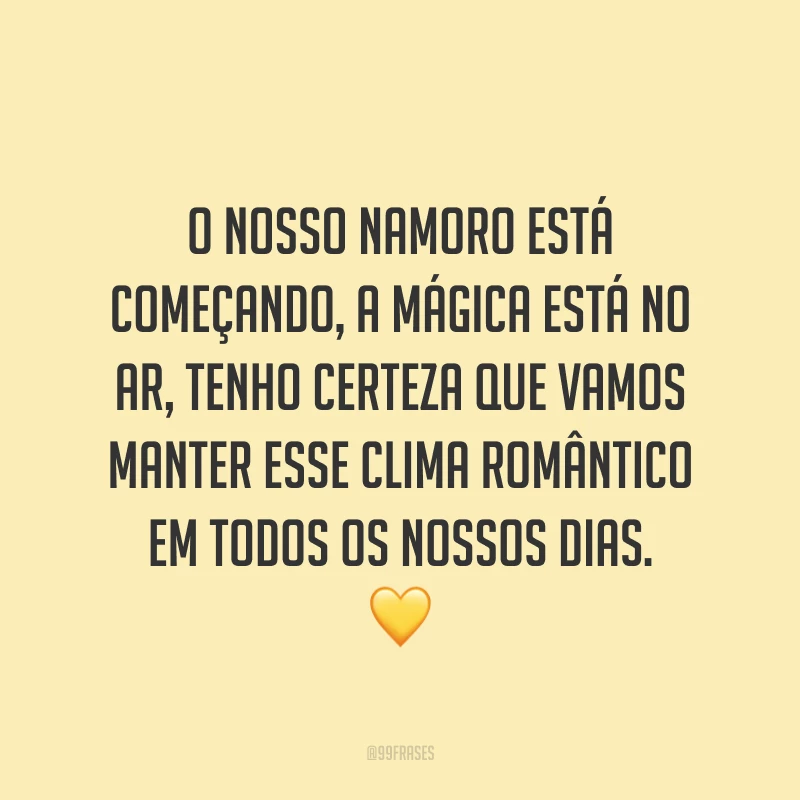 O nosso namoro está começando, a mágica está no ar, tenho certeza que vamos manter esse clima romântico em todos os nossos dias. 💛