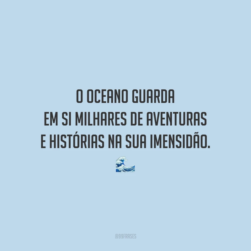 O oceano guarda em si milhares de aventuras e histórias na sua imensidão.