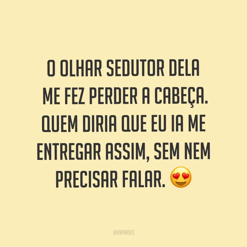O olhar sedutor dela me fez perder a cabeça. Quem diria que eu ia me entregar assim, sem nem precisar falar. ?