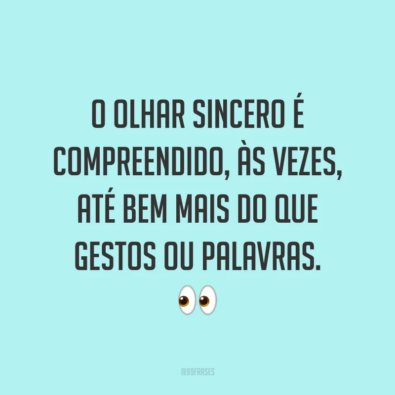 O olhar sincero é compreendido, às vezes, até bem mais do que gestos ou palavras. ?