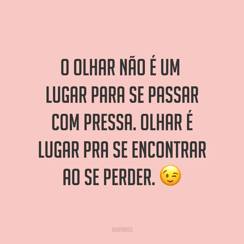 O olhar não é um lugar para se passar com pressa. Olhar é lugar pra se encontrar ao se perder. ?
