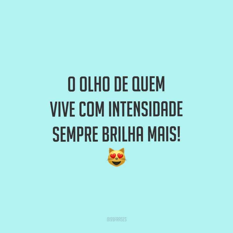 O olho de quem vive com intensidade sempre brilha mais!
