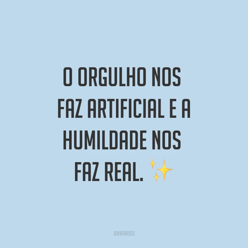 O orgulho nos faz artificial e a humildade nos faz real. ✨