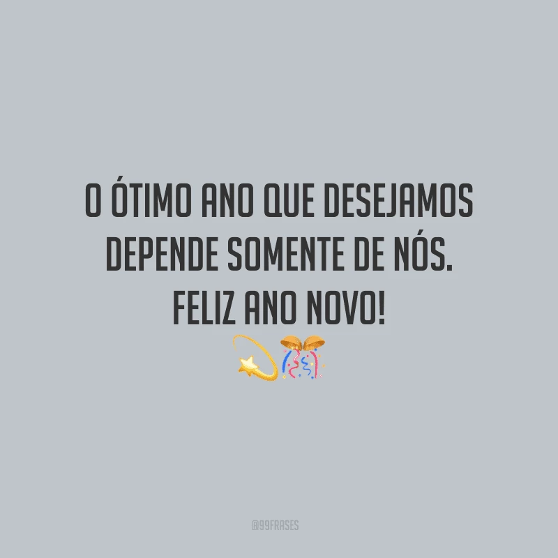 O ótimo ano que desejamos depende somente de nós. Feliz Ano Novo!