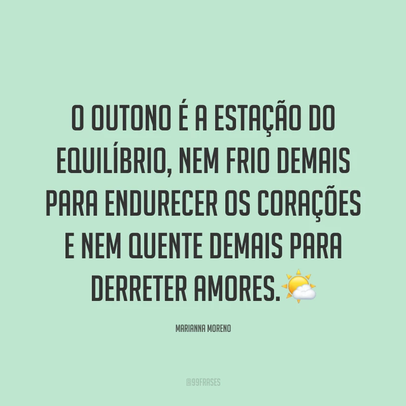 O outono é a estação do equilíbrio, nem frio demais para endurecer os corações e nem quente demais para derreter amores.?