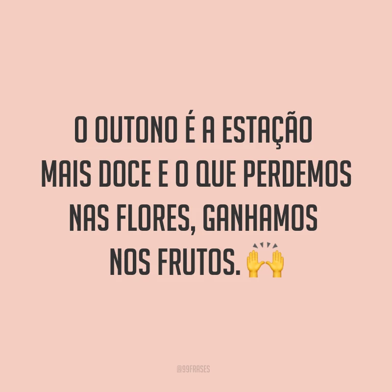 O outono é a estação mais doce e o que perdemos nas flores, ganhamos nos frutos. ?