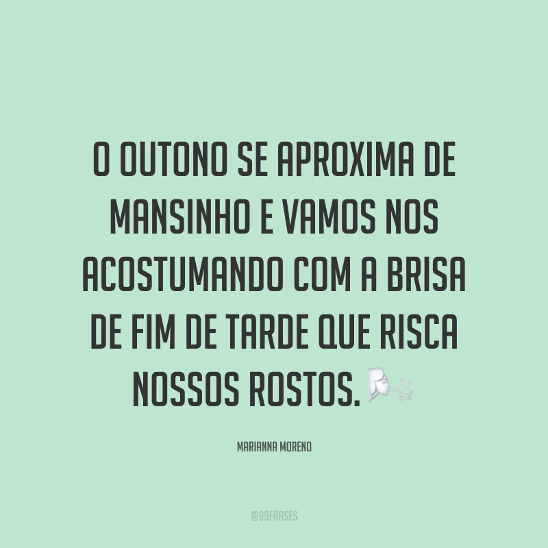 O outono se aproxima de mansinho e vamos nos acostumando com a brisa de fim de tarde que risca nossos rostos. ?