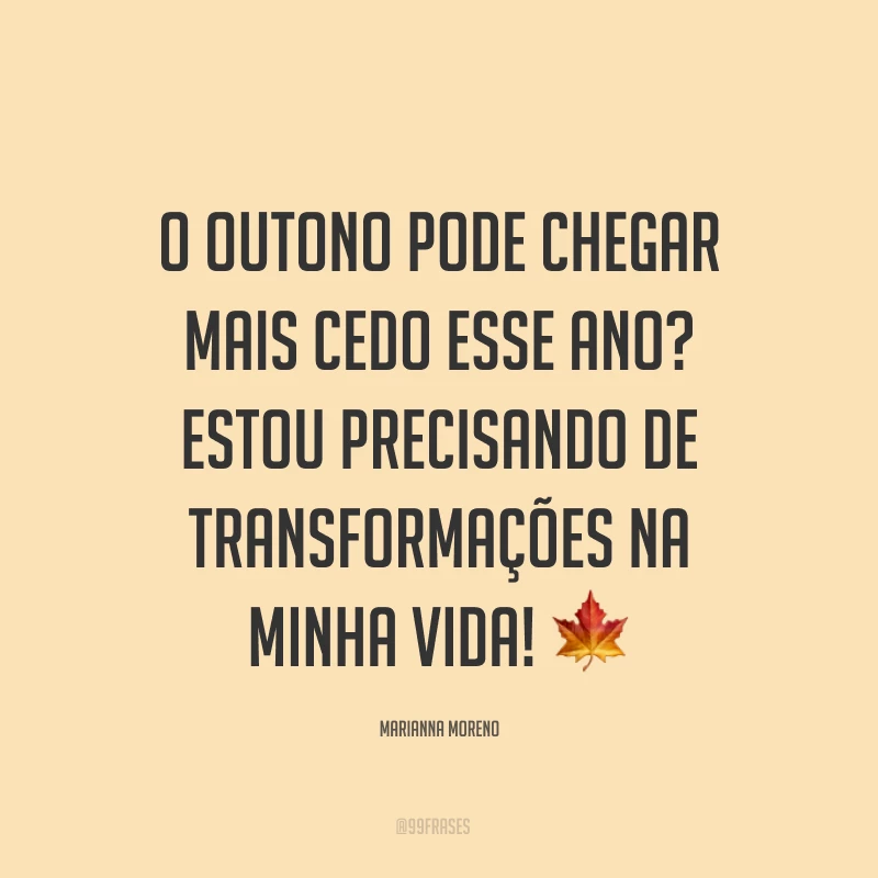 O outono pode chegar mais cedo esse ano? Estou precisando de transformações na minha vida! ?