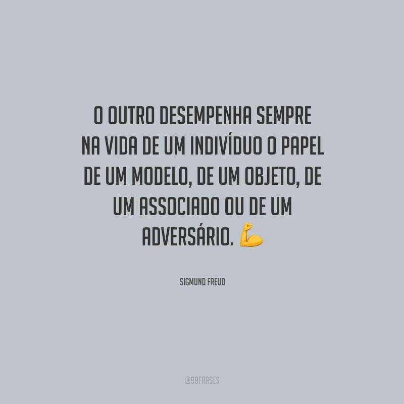O outro desempenha sempre na vida de um indivíduo o papel de um modelo, de um objeto, de um associado ou de um adversário.