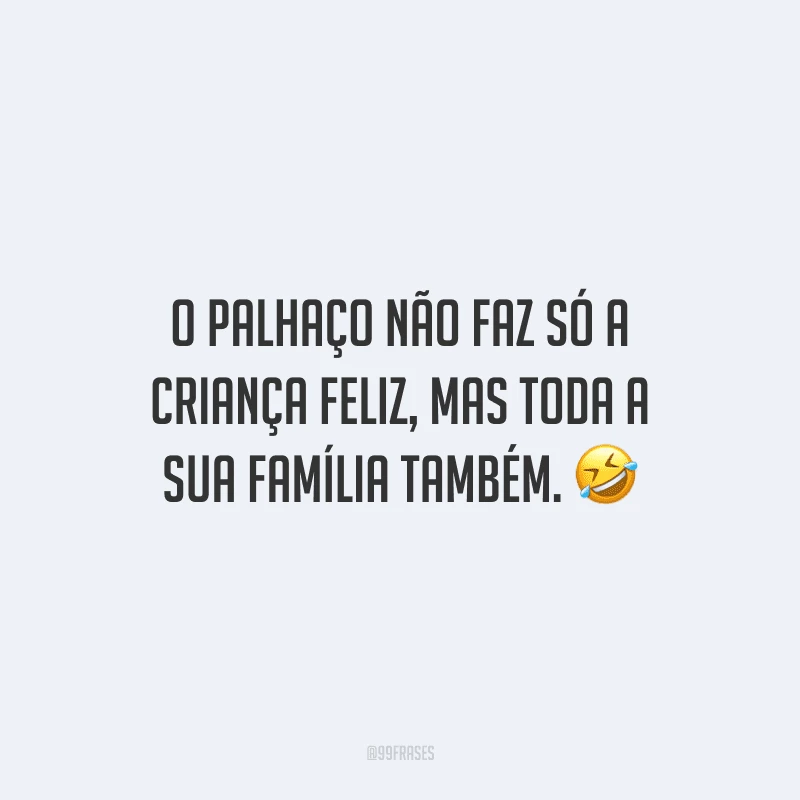 O palhaço não faz só a criança feliz, mas toda a sua família também.