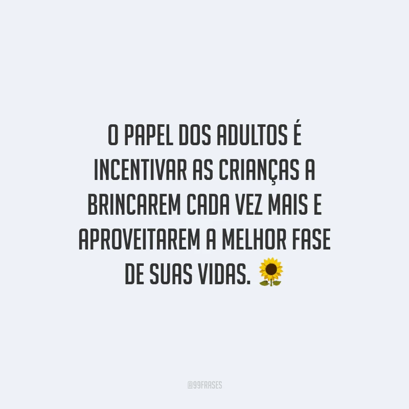 O papel dos adultos é incentivar as crianças a brincarem cada vez mais e aproveitarem a melhor fase de suas vidas.