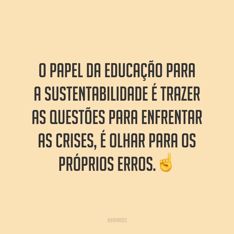 O papel da educação para a sustentabilidade é trazer as questões para enfrentar as crises, é olhar para os próprios erros.☝️