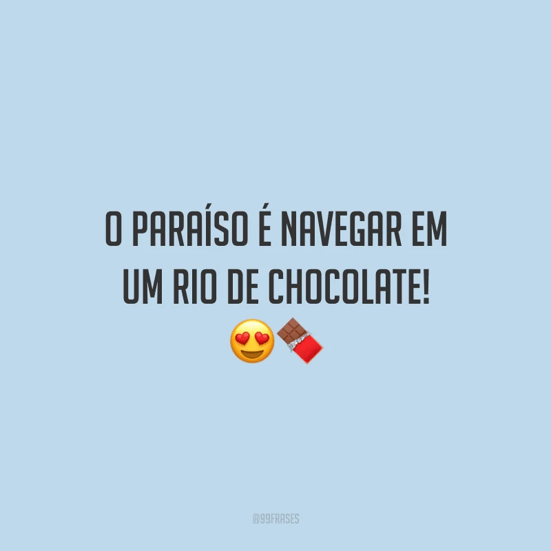 O paraíso é navegar em um rio de chocolate! 