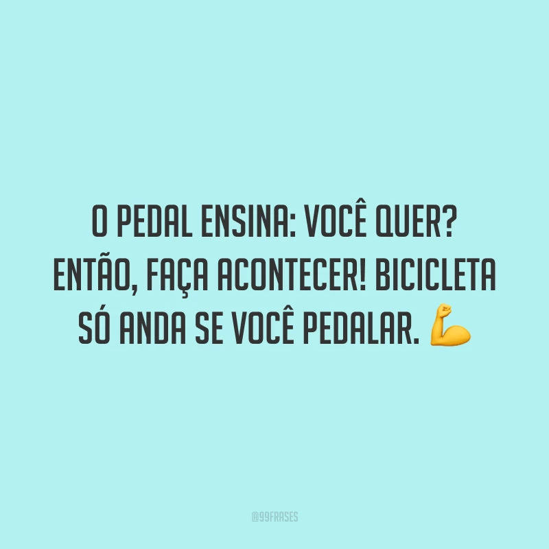 O pedal ensina: você quer? Então, faça acontecer! Bicicleta só anda se você pedalar.