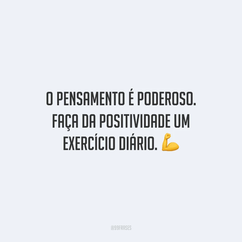 O pensamento é poderoso. Faça da positividade um exercício diário.