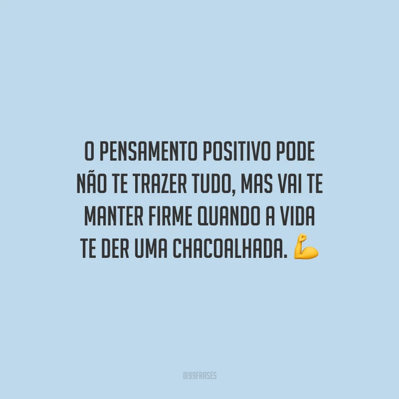 O pensamento positivo pode não te trazer tudo, mas vai te manter firme quando a vida te der uma chacoalhada.