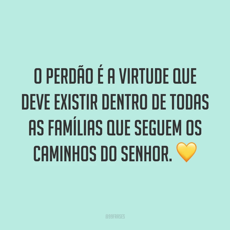 O perdão é a virtude que deve existir dentro de todas as famílias que seguem os caminhos do Senhor. ?
