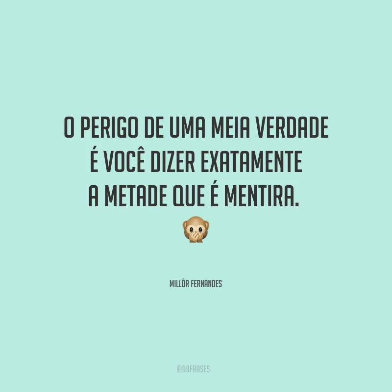 O perigo de uma meia verdade é você dizer exatamente a metade que é mentira. 
