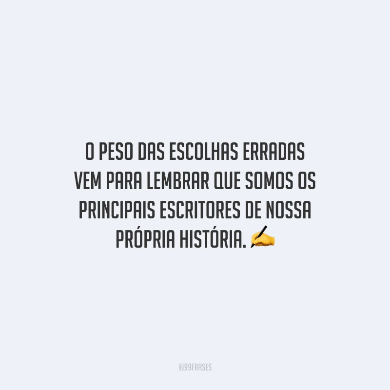 O peso das escolhas erradas vem para lembrar que somos os principais escritores de nossa própria história.