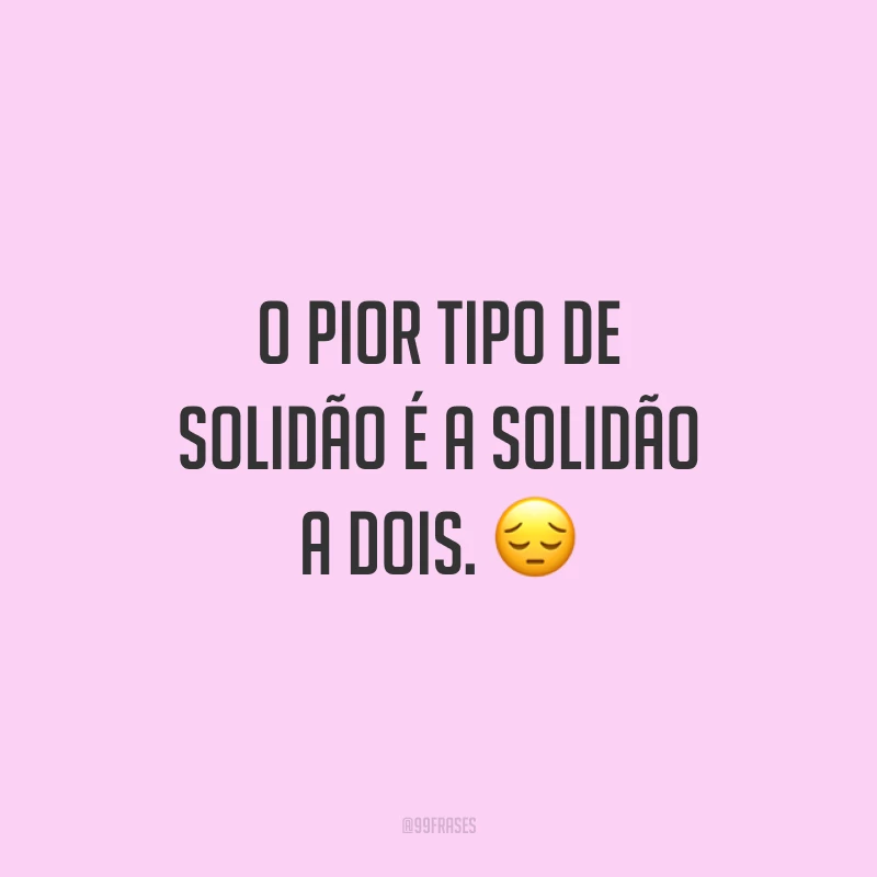 O pior tipo de solidão é a solidão a dois. ?