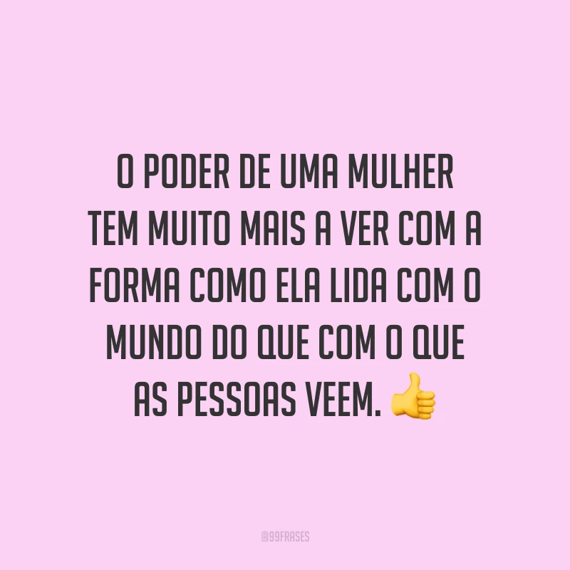 O poder de uma mulher tem muito mais a ver com a forma como ela lida com o mundo do que com o que as pessoas veem.