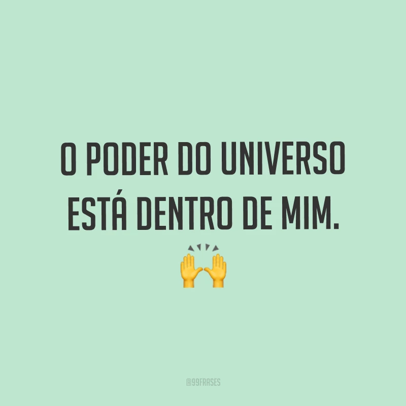 O poder do universo está dentro de mim. ?