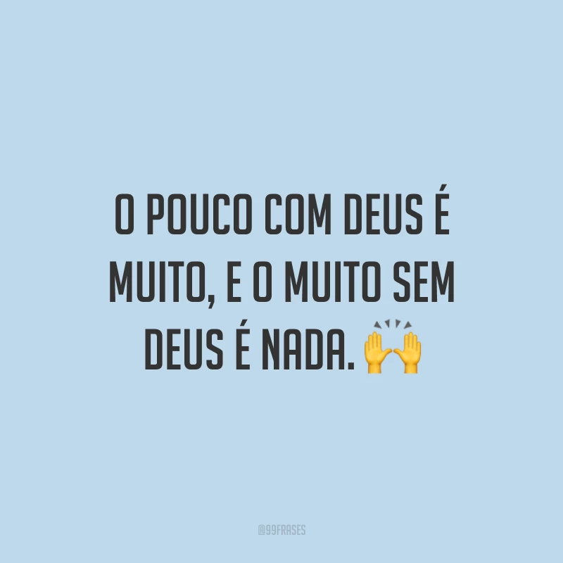 O pouco com Deus é muito, e o muito sem Deus é nada. 🙌