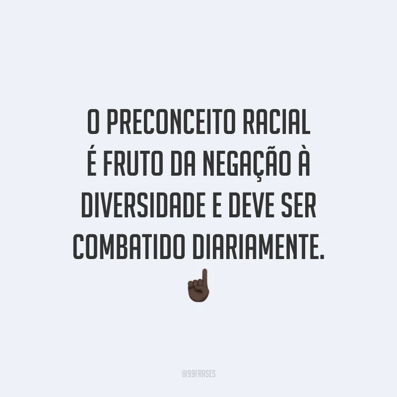 O preconceito racial é fruto da negação à diversidade e deve ser combatido diariamente.