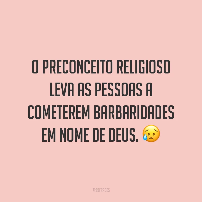 O preconceito religioso leva as pessoas a cometerem barbaridades em nome de Deus.