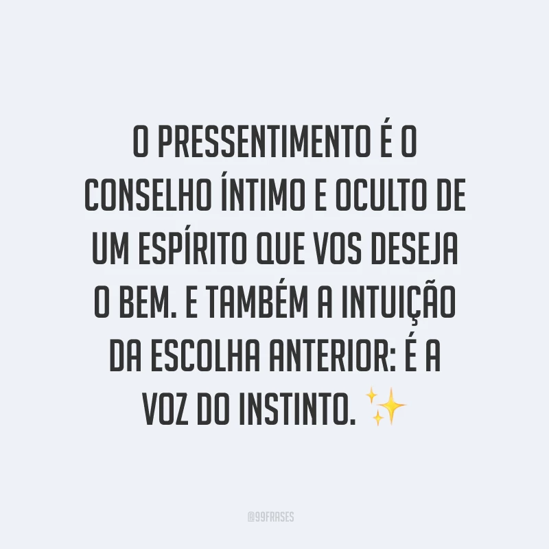 O pressentimento é o conselho íntimo e oculto de um espírito que vos deseja o bem. E também a intuição da escolha anterior: é a voz do instinto. ✨