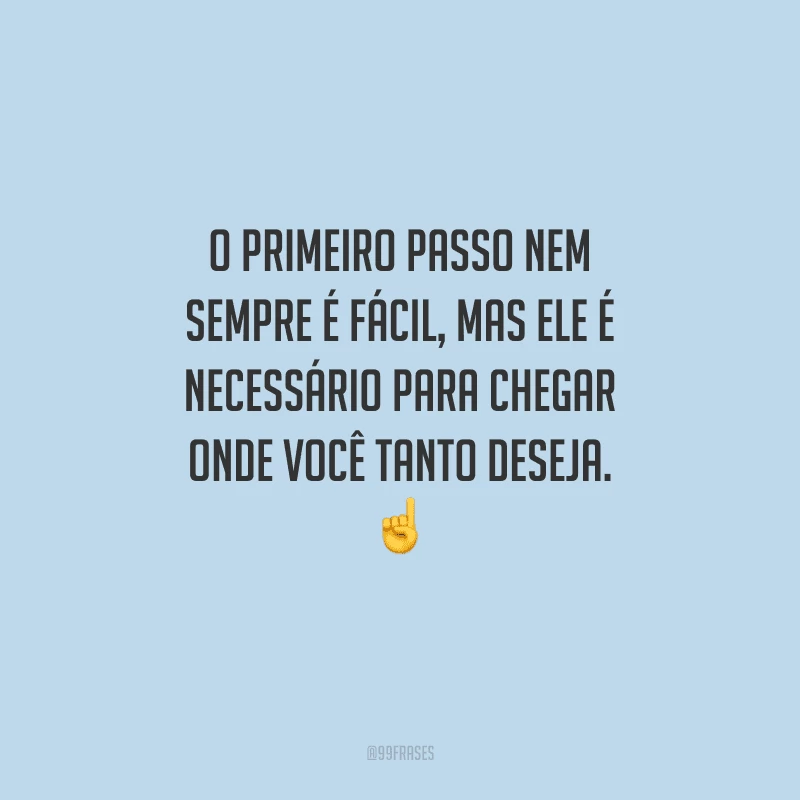 O primeiro passo nem sempre é fácil, mas ele é necessário para chegar onde você tanto deseja. 