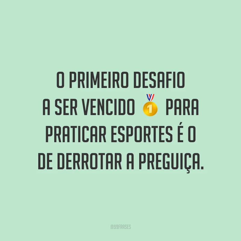 O primeiro desafio a ser vencido para praticar esportes é o de derrotar a preguiça.