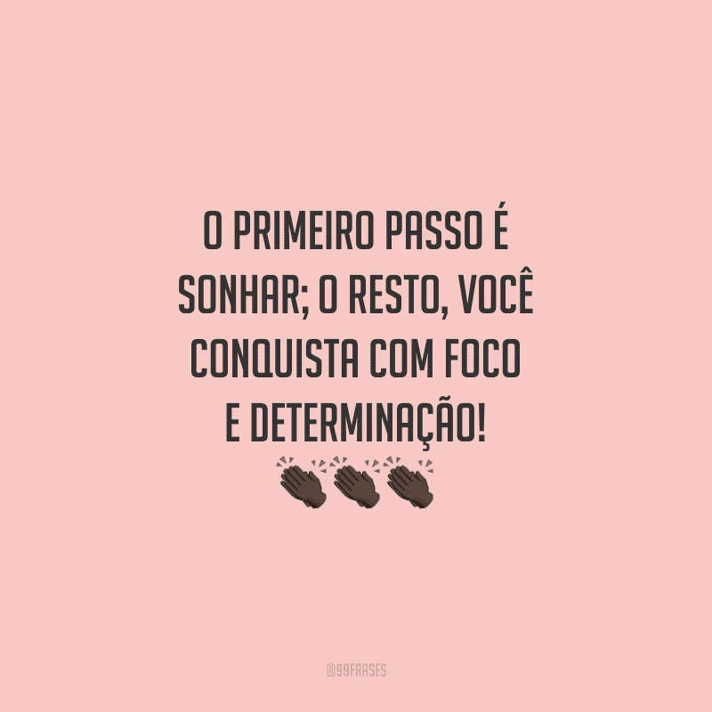 O primeiro passo é sonhar; o resto, você conquista com foco e determinação!