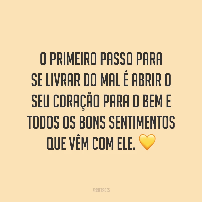 O primeiro passo para se livrar do mal é abrir o seu coração para o bem e todos os bons sentimentos que vêm com ele. 💛