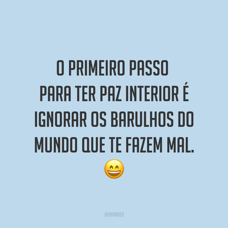 O primeiro passo para ter paz interior é ignorar os barulhos do mundo que te fazem mal. ?