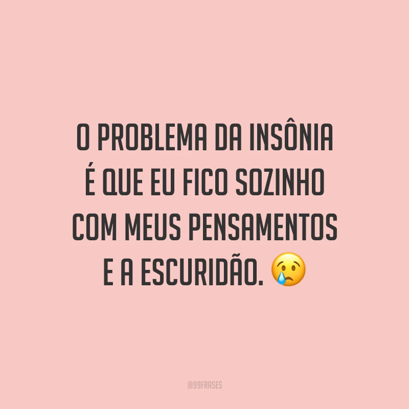 O problema da insônia é que eu fico sozinho com meus pensamentos e a escuridão. 😢