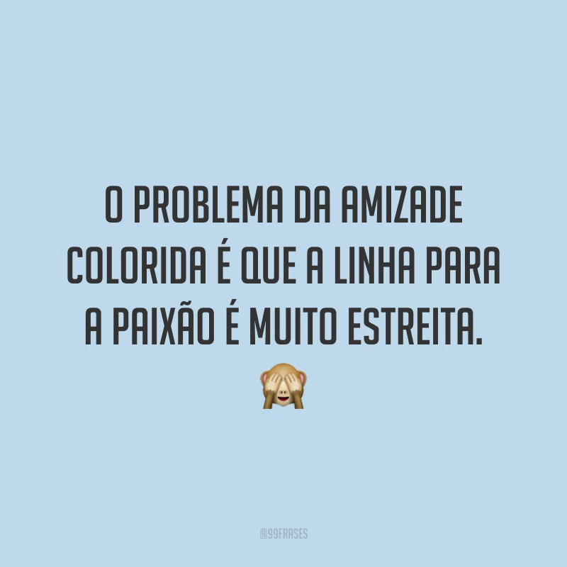 O problema da amizade colorida é que a linha para a paixão é muito estreita. 🙈