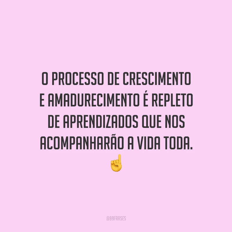 O processo de crescimento e amadurecimento é repleto de aprendizados que nos acompanharão a vida toda.