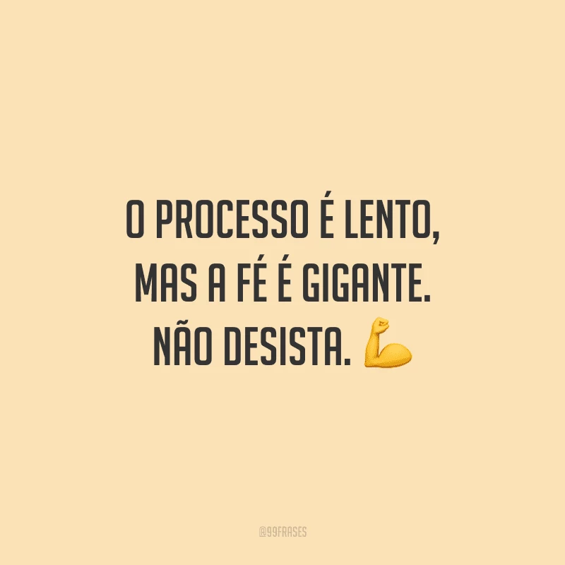 O processo é lento, mas a fé é gigante. Não desista.