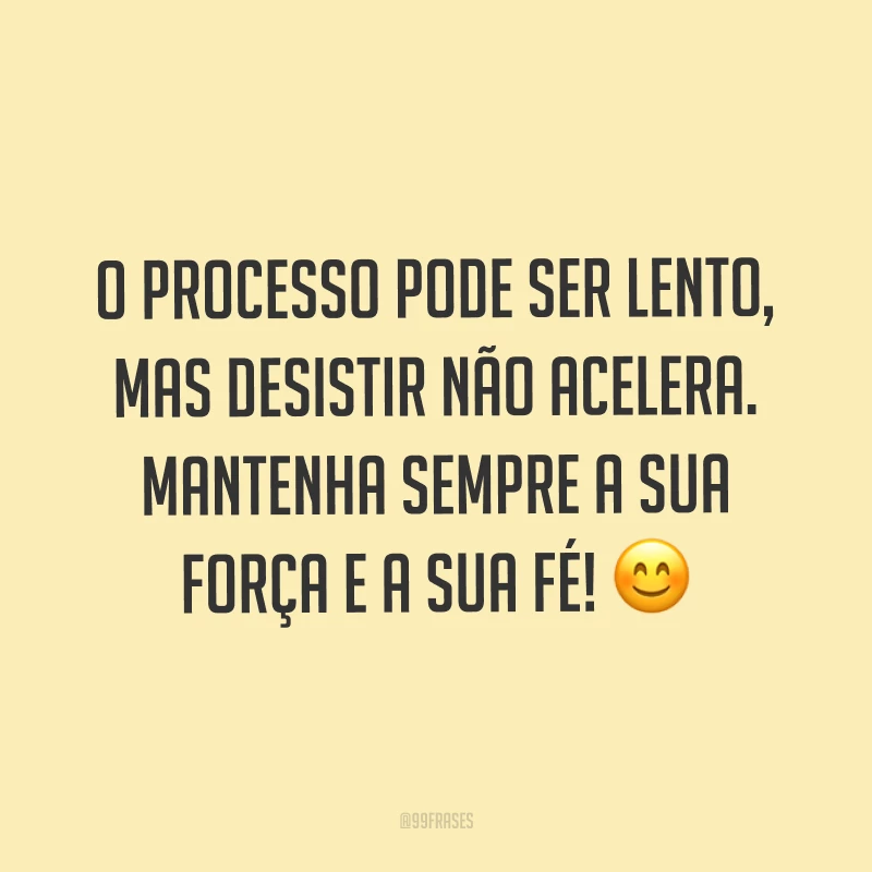 O processo pode ser lento, mas desistir não acelera. Mantenha sempre a sua força e a sua fé! ?