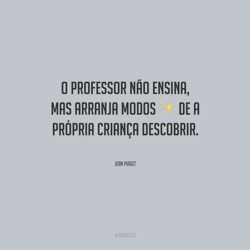 O professor não ensina, mas arranja modos de a própria criança descobrir.