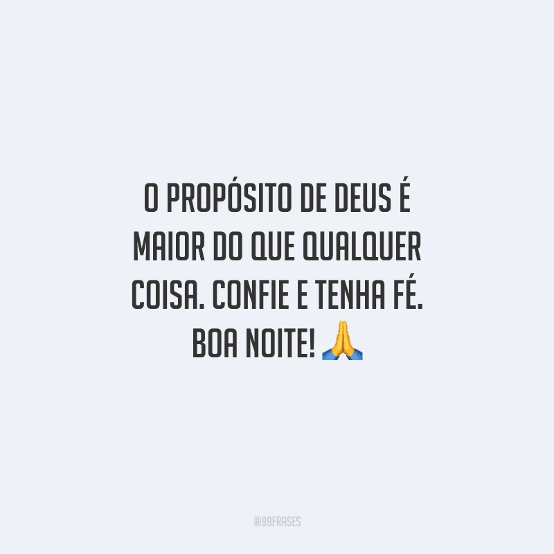 O propósito de Deus é maior do que qualquer coisa. Confie e tenha fé. Boa noite! 